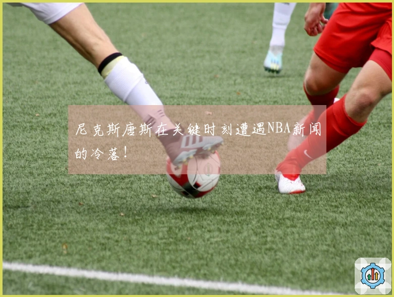 尼克斯唐斯在关键时刻遭遇NBA新闻的冷落！